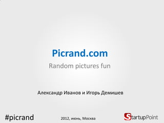 Picrand.com
               Random pictures fun


           Александр Иванов и Игорь Демишев



#picrand           2012, июнь, Москва
 
