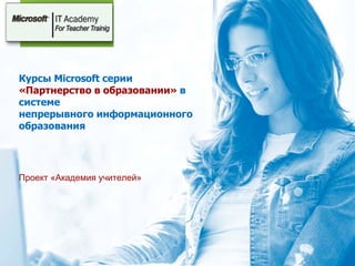 Курсы Microsoft серии  «Партнерство в образовании»  в системе непрерывного информационного образования  Проект «Академия учителей» 