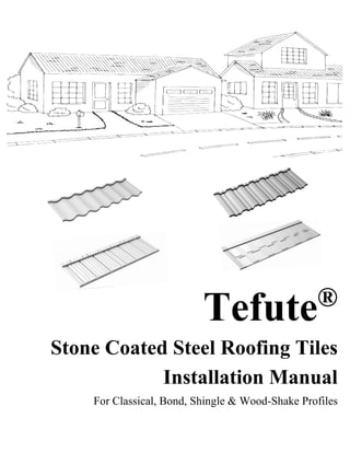 Tefute®
Stone Coated Steel Roofing Tiles
Installation Manual
For Classical, Bond, Shingle & Wood-Shake Profiles
 