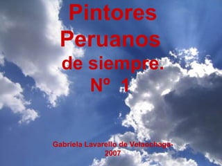Pintores Peruanos   de siempre. Nº  1  Gabriela Lavarello de Velaochaga- 2007 