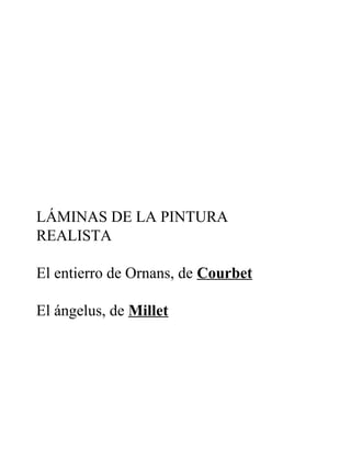 LÁMINAS DE LA PINTURA
REALISTA
El entierro de Ornans, de Courbet
El ángelus, de Millet
 