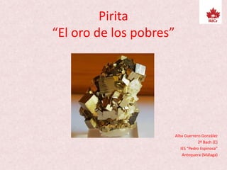 Pirita
“El oro de los pobres”
Alba Guerrero González
2º Bach (C)
IES “Pedro Espinosa”
Antequera (Málaga)
 