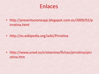 Enlaces
• http://presentacionespp.blogspot.com.es/2009/02/p
irrotina.html
• http://es.wikipedia.org/wiki/Pirrotina
• http://www.uned.es/cristamine/fichas/pirrotina/pirr
otina.htm
 