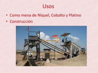 Usos
• Como mena de Níquel, Cobalto y Platino
• Construcción
 