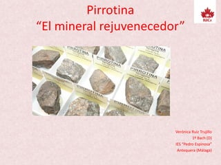 Pirrotina
“El mineral rejuvenecedor”
Verónica Ruiz Trujillo
1º Bach (D)
IES “Pedro Espinosa”
Antequera (Málaga)
 