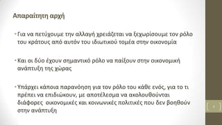 Απαραίτητη αρχή
•Για να πετύχουμε την αλλαγή χρειάζεται να ξεχωρίσουμε τον ρόλο
του κράτους από αυτόν του ιδιωτικού τομέα ...