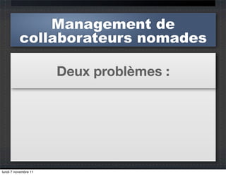 Management de
          collaborateurs nomades

                      Deux problèmes :




lundi 7 novembre 11
 