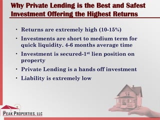 Why Private Lending is the Best and Safest
Investment Offering the Highest Returns
• Returns are extremely high (10-15%)
• Investments are short to medium term for
quick liquidity. 4-6 months average time
• Investment is secured-1st lien position on
property
• Private Lending is a hands off investment
• Liability is extremely low
 