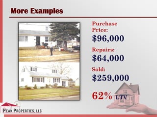 More Examples
Purchase
Price:
$96,000
Repairs:
$64,000
Sold:
$259,000
62% LTV
 