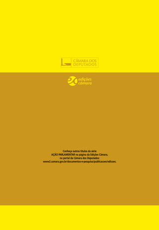 Conheça outros títulos da série
     AÇÃO PARLAMENTAR na página da Edições Câmara,
            no portal da Câmara dos Deputados:
www2.camara.gov.br/documentos-e-pesquisa/publicacoes/edicoes.
 
