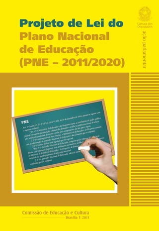 Projeto de Lei do                    Câmara dos
                                     Deputados


Plano Nacional




                                       ação parlamentar
de Educação
(PNE – 2011/2020)




Comissão de Educação e Cultura
                   Brasília ı 2011
 