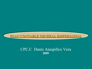 CPC.C Dante Ataupillco Vera
2009
PLAN CONTABLE GENERAL EMPRESARIALPLAN CONTABLE GENERAL EMPRESARIALPLAN CONTABLE GENERAL EMPRESARIALPLAN CONTABLE GENERAL EMPRESARIAL
 
