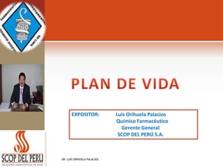 DR. LUIS ORIHUELA PALACIOS
EXPOSITOR: Luis Orihuela Palacios
Químico Farmacéutico
Gerente General
SCOP DEL PERÚ S.A.
 