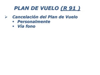  Cancelación del Plan de Vuelo
 Personalmente
 Vía fono
PLAN DE VUELO (R 91 )
 