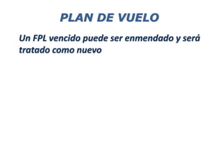 Un FPL vencido puede ser enmendado y será
tratado como nuevo
PLAN DE VUELO
 
