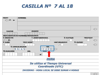 1 4 0 0
HORA
Se utiliza el Tiempo Universal
Coordinado (UTC)
INVIERNO - HORA LOCAL SE DEBE SUMAR 4 HORAS
CASILLA Nº 7 AL 18
S G A S
 