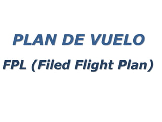 PLAN DE VUELO
FPL (Filed Flight Plan)
 