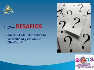 1. ¿Qué DESAFIOS
tiene NICARAGUA frente a la
variabilidad y el Cambio
Climático?
 