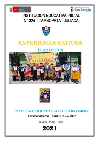 EXPERIENCIA EXITOSA
PLAN LECTOR
“ME GUSTA LEER JUNTO A LA CALCETERA VIAJERA”
PRESENTADO POR: ANDREA SUAÑA DIAZ
Juliaca - Puno - Perú
2021
 