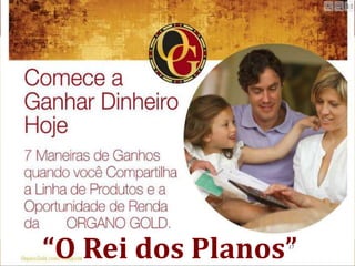“O Rei dos Planos”
                 17
 