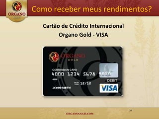 Como receber meus rendimentos?
  Cartão de Crédito Internacional
        Organo Gold - VISA




                                    30
 
