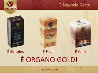 O Negócio Certo




É Simples   É Fácil          É Café

       É ORGANO GOLD!
                                6
 