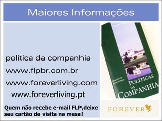 www.foreverliving.pt
Quem não recebe e-mail FLP,deixe
seu cartão de visita na mesa!
 