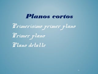 Planos cortos
Primerísimo primer plano
Primer plano
Plano detalle
13
 