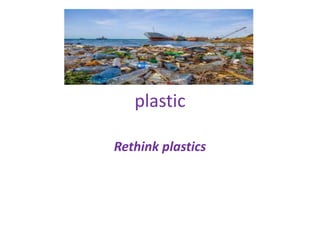 plastic
Rethink plastics
 