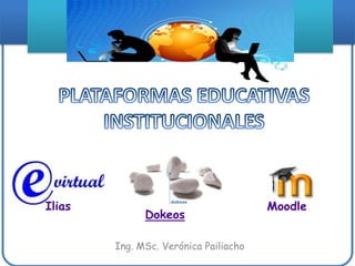 Moodle Ilias Dokeos PLATAFORMAS EDUCATIVAS INSTITUCIONALES Ing. MSc. Verónica Pailiacho 