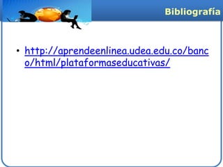 Bibliografía



• http://aprendeenlinea.udea.edu.co/banc
  o/html/plataformaseducativas/
 
