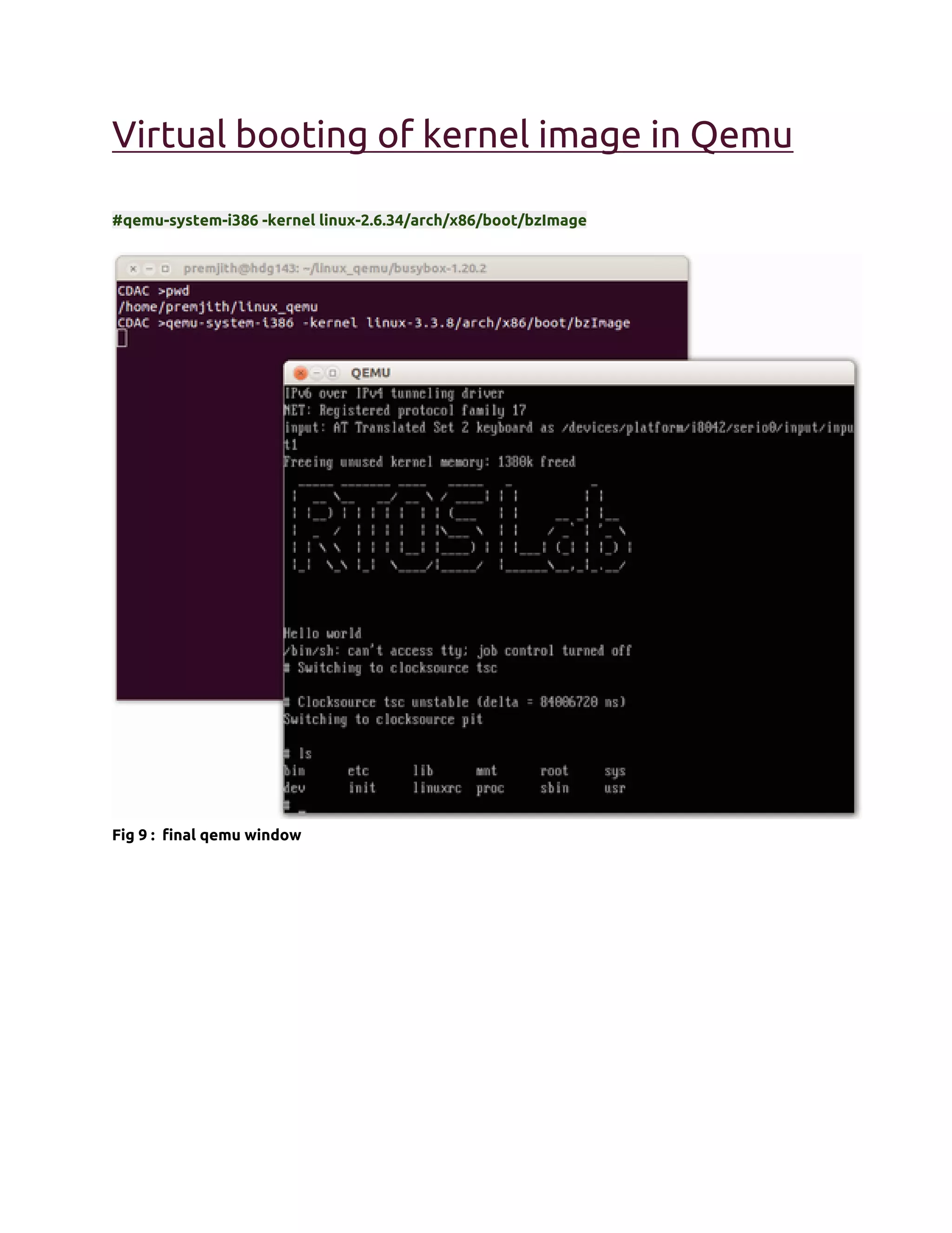 Virtual booting of kernel image in Qemu

#qemu-system-i386 -kernel linux-2.6.34/arch/x86/boot/bzImage




Fig 9 : final qemu window
 
