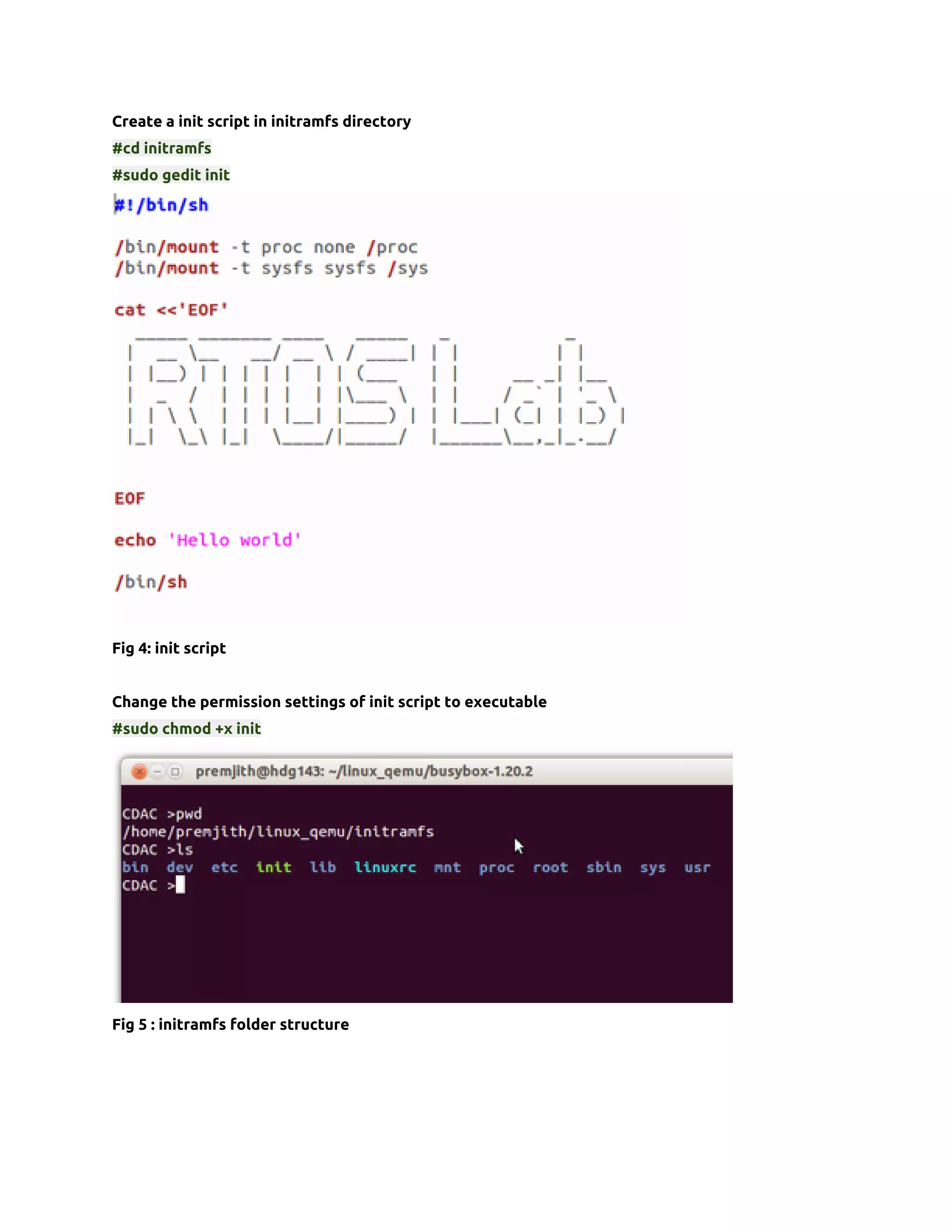 Create a init script in initramfs directory
#cd initramfs
#sudo gedit init




Fig 4: init script


Change the permission settings of init script to executable
#sudo chmod +x init




Fig 5 : initramfs folder structure
 