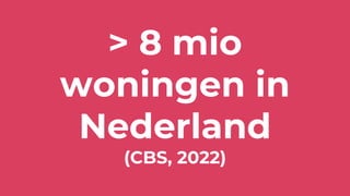 > 8 mio
woningen in
Nederland
(CBS, 2022)
 