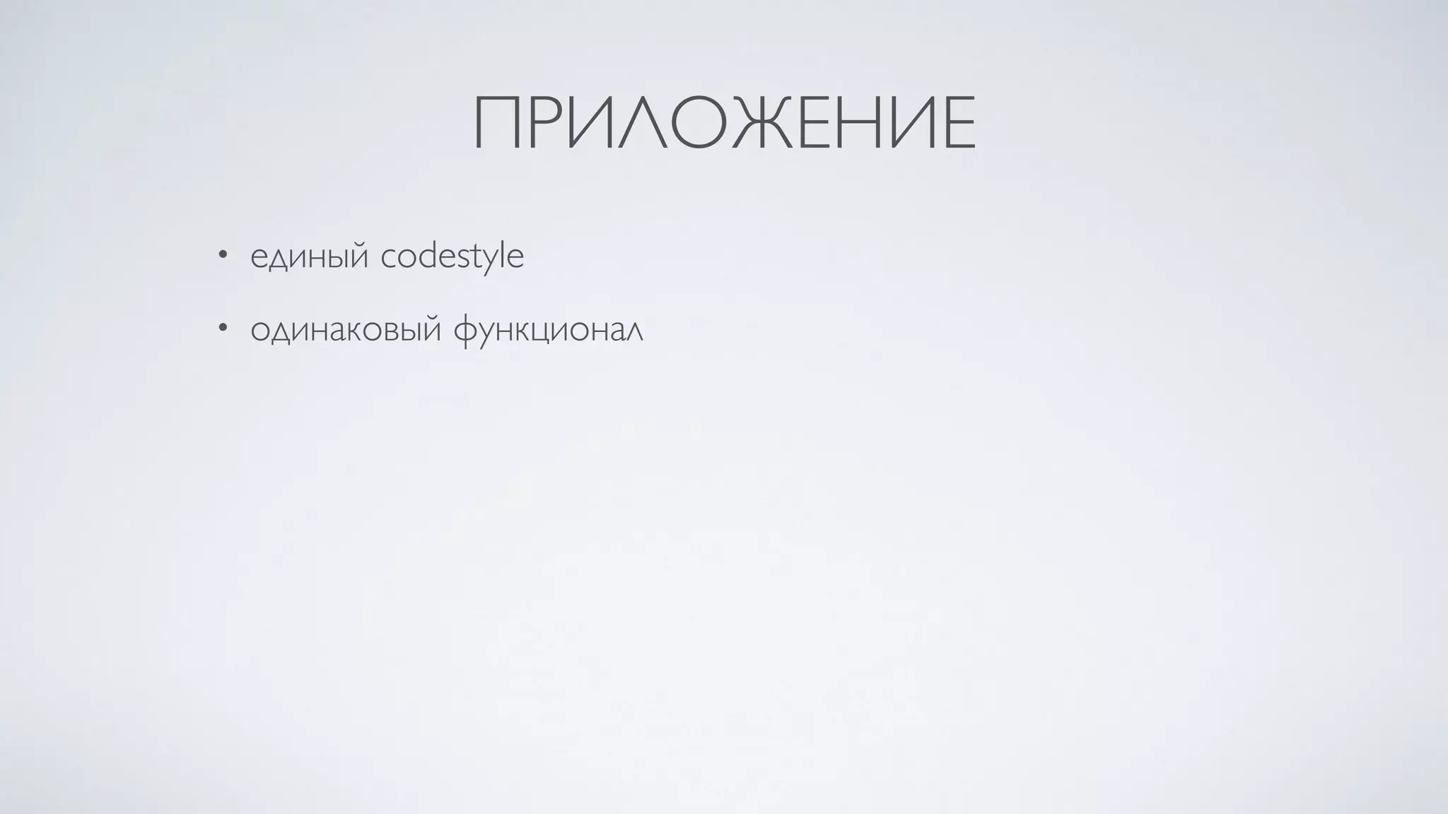 ПРИЛОЖЕНИЕ
• единый codestyle
• одинаковый функционал
 