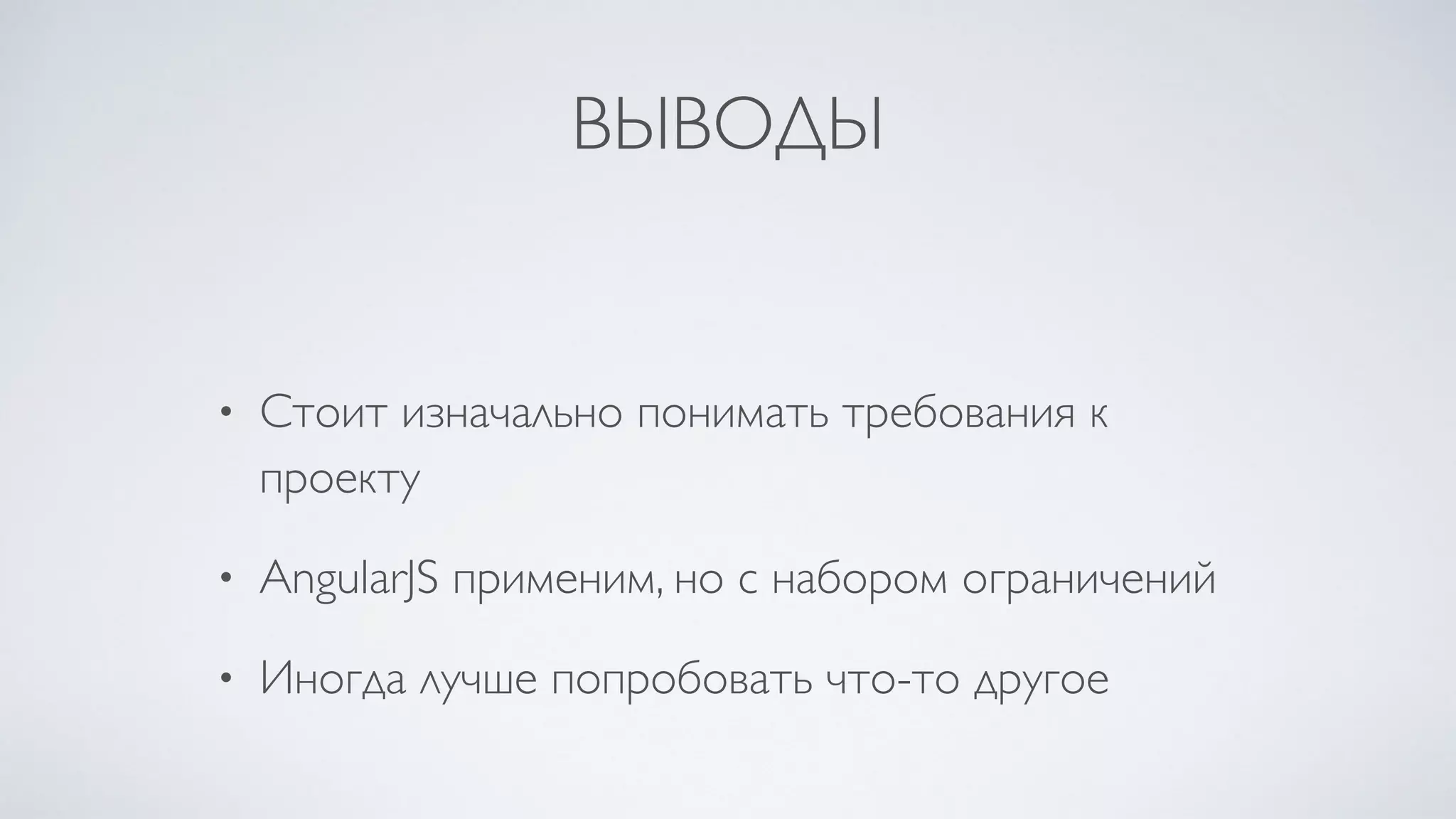 ВЫВОДЫ
• Стоит изначально понимать требования к
проекту
• AngularJS применим, но с набором ограничений
• Иногда лучше попробовать что-то другое
 