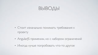 ВЫВОДЫ
• Стоит изначально понимать требования к
проекту
• AngularJS применим, но с набором ограничений
• Иногда лучше попробовать что-то другое
 