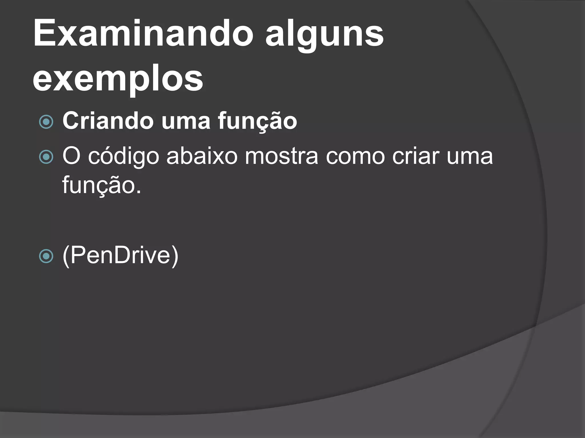 Examinando alguns
exemplos
 Criando uma função
 O código abaixo mostra como criar uma
  função.

   (PenDrive)
 