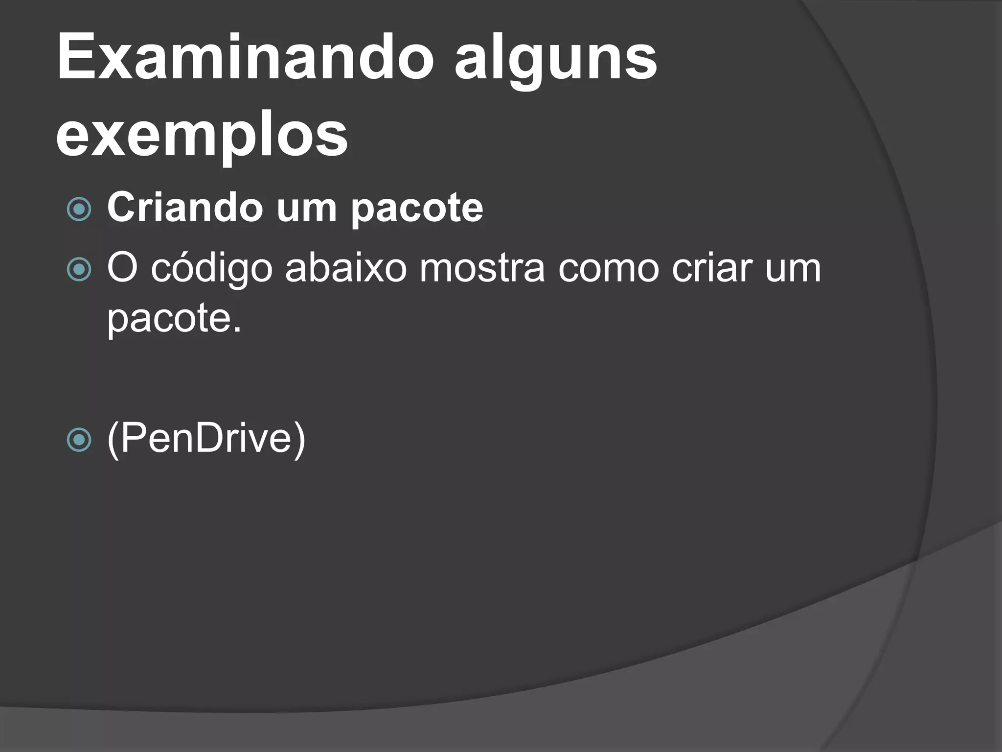 Examinando alguns
exemplos
 Criando um pacote
 O código abaixo mostra como criar um
  pacote.

   (PenDrive)
 