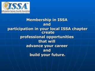Membership in ISSA  and  participation in your local ISSA chapter create  professional opportunities  that will  advance your career  and  build your future. 