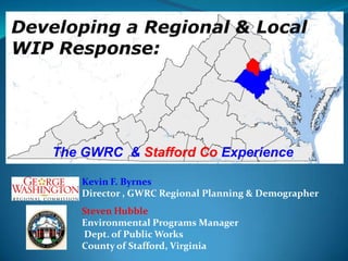The GWRC & Stafford Co Experience

    Kevin F. Byrnes
    Director , GWRC Regional Planning & Demographer
    Steven Hubble
    Environmental Programs Manager
    Dept. of Public Works
    County of Stafford, Virginia
 