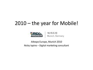 2010 – the year for Mobile! A4expo Europe, Munich 2010 Nicky Iapino – Digital marketing consultant 