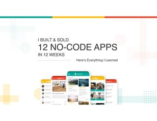 I BUILT & SOLD
12 NO-CODE APPS
IN 12 WEEKS
Here’s Everything I Learned
 