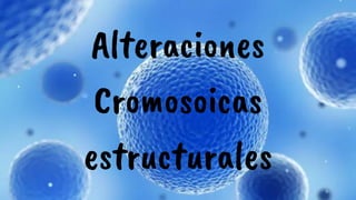 Alteraciones
Cromosoicas
estructurales
 