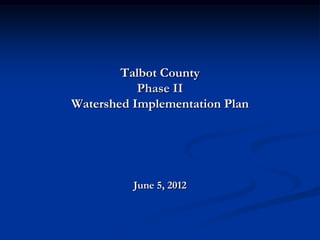 Talbot County
           Phase II
Watershed Implementation Plan




          June 5, 2012
 