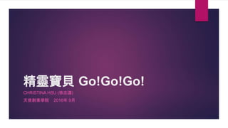 精靈寶貝 Go!Go!Go!
CHRISTINA HSU (徐志瀟)
天使創業學院 2016年 9月
 