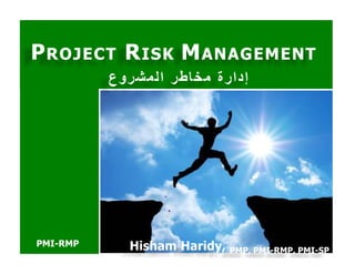 PPROJECTROJECT RRISKISK MMANAGEMENTANAGEMENT
‫المشروع‬ ‫مخاطر‬ ‫إدارة‬‫المشروع‬ ‫مخاطر‬ ‫إدارة‬
PMI-RMP Hisham Haridy, PMP, PMI-RMP, PMI-SP
 