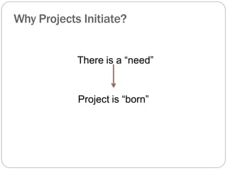 There is a “need”
Project is “born”
Why Projects Initiate?
 