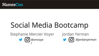 Social Media Bootcamp
Stephanie Mercier Voyer
@smvoye
r
@jordanyerman
Jordan Yerman
 
