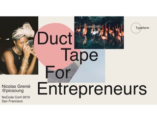 Duct
Tape
For
EntrepreneursNicolas Grenié
NoCode Conf 2019 
San Francisco
@picsoung
 